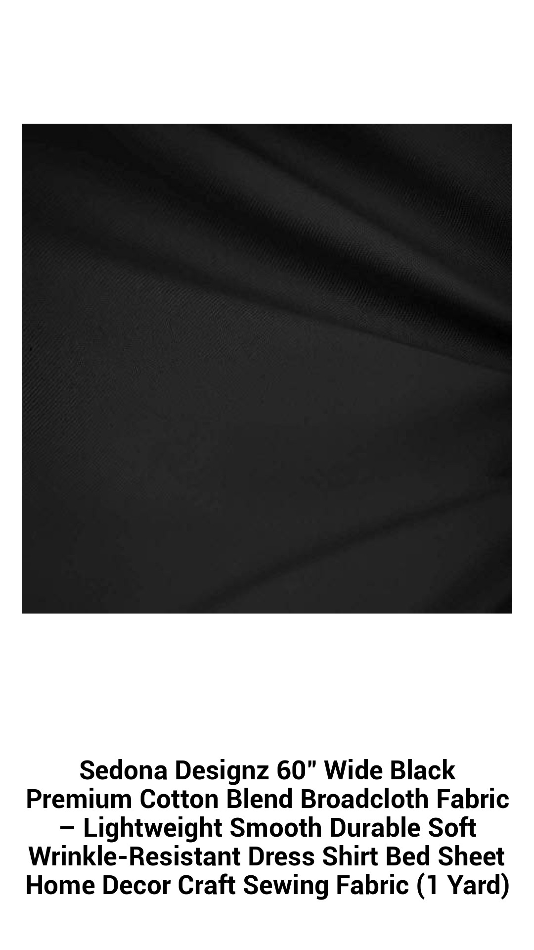 Sedona Designz 60" Wide Black Premium Cotton Blend Broadcloth Fabric – Lightweight Smooth Durable Soft Wrinkle-Resistant Dress Shirt Bed Sheet Home Decor Craft Sewing Fabric (1 Yard) Sedona Designz 60" Wide Black Premium Cotton Blend Broadcloth Fabric – Lightweight Smooth Durable Soft Wrinkle-Resistant Dress Shirt Bed Sheet Home Decor Craft Sewing Fabric (1 Yard)