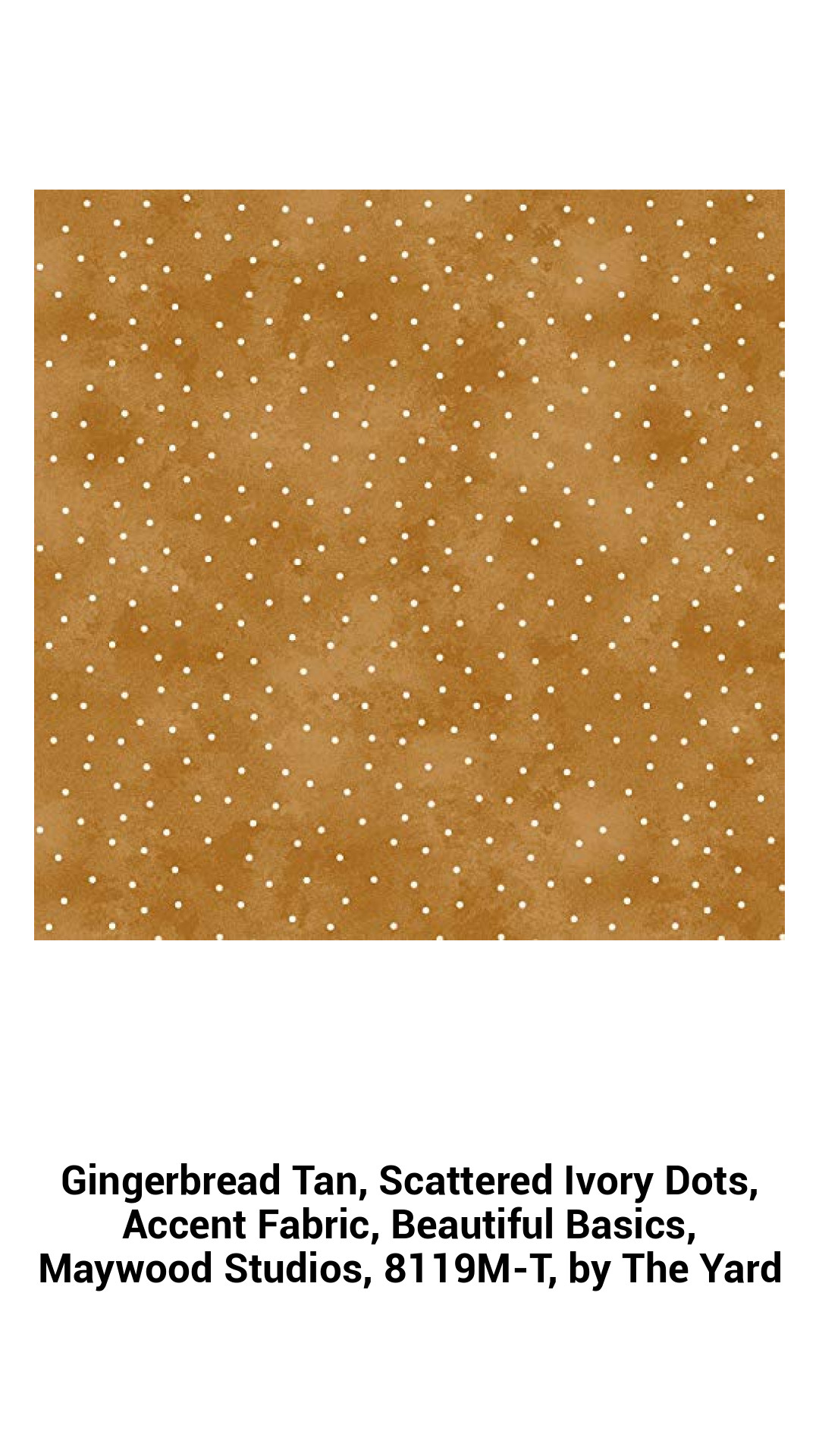 Gingerbread Tan, Scattered Ivory Dots, Accent Fabric, Beautiful Basics, Maywood Studios, 8119M-T, by The Yard Gingerbread Tan, Scattered Ivory Dots, Accent Fabric, Beautiful Basics, Maywood Studios, 8119M-T, by The Yard