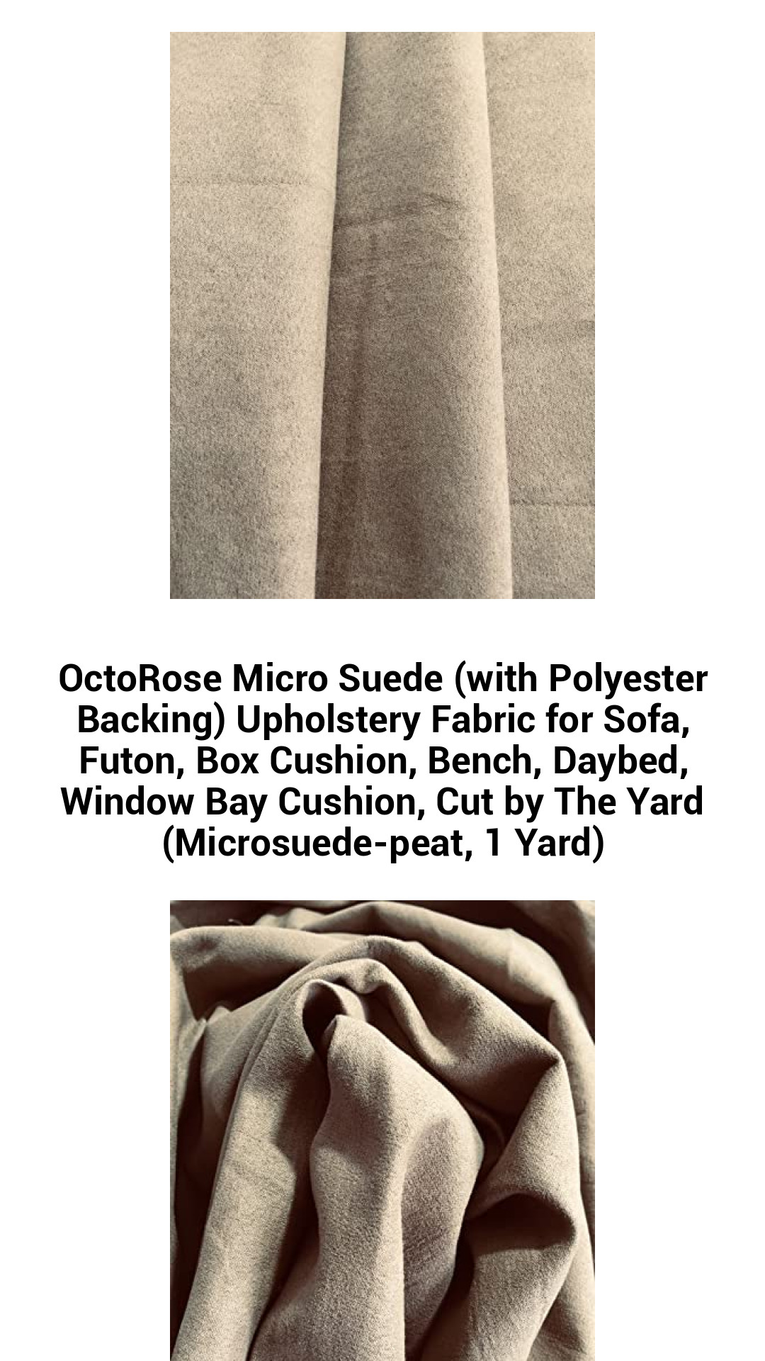 OctoRose Micro Suede (with Polyester Backing) Upholstery Fabric for Sofa, Futon, Box Cushion, Bench, Daybed, Window Bay Cushion, Cut by The Yard (Microsuede-peat, 1 Yard) OctoRose Micro Suede (with Polyester Backing) Upholstery Fabric for Sofa, Futon, Box Cushion, Bench, Daybed, Window Bay Cushion, Cut by The Yard (Microsuede-peat, 1 Yard)