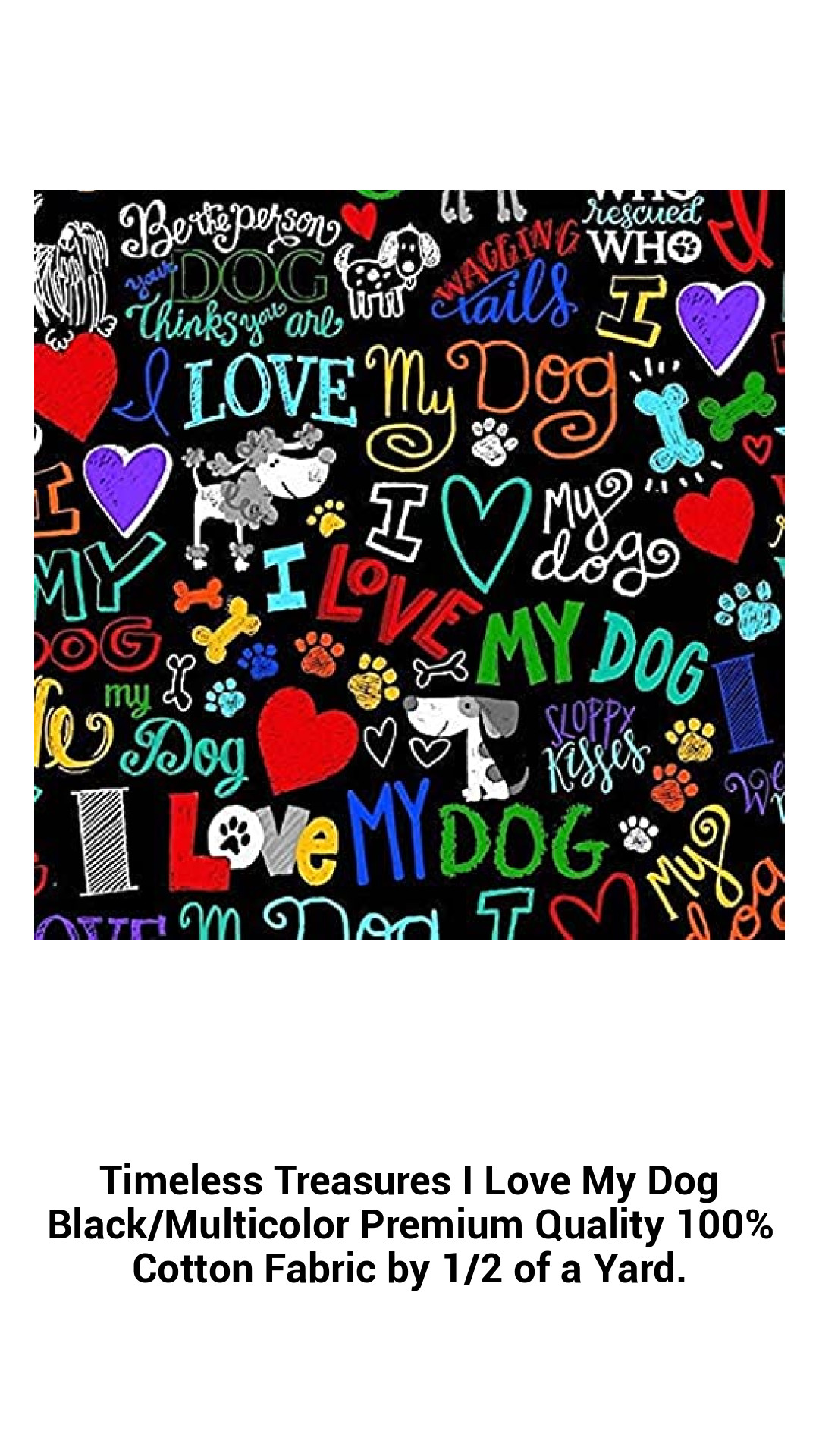 Timeless Treasures I Love My Dog Black/Multicolor Premium Quality 100% Cotton Fabric by 1/2 of a Yard. Timeless Treasures I Love My Dog Black/Multicolor Premium Quality 100% Cotton Fabric by 1/2 of a Yard.